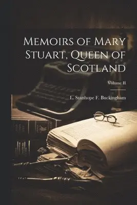 Memoirs of Mary Stuart, Queen of Scotland; Volume II