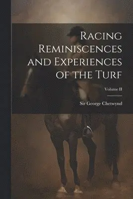 Racing Reminiscences and Experiences of the Turf; Volume II