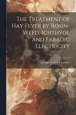 George Frederick Laidlaw - Treatment of Hay Fever by Rosin-weed, Ichthyol and Faradic Electricity, Häftad. Tillgänglighet: Lägg i varukorg