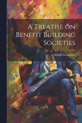 Arthur Scratchley - Treatise on Benefit Building Societies, Häftad. Tillgänglighet: Lägg i varukorg