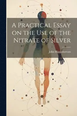 John Higginbottom - Practical Essay on the Use of the Nitrate of Silver, Häftad. Tillgänglighet: Lägg i varukorg