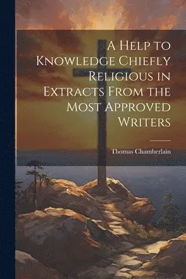 Thomas Chamberlain - Help to Knowledge Chiefly Religious in Extracts From the Most Approved Writers, Häftad. Tillgänglighet: Lägg i varukorg