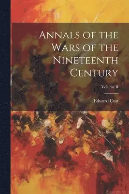Edward Cust - Annals of the Wars of the Nineteenth Century; Volume II, Häftad. Tillgänglighet: Lägg i varukorg