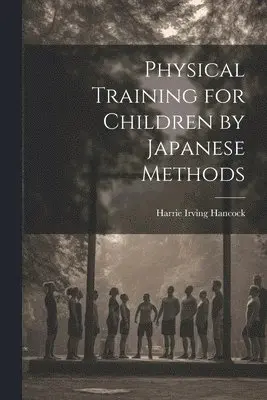 Harrie Irving Hancock - Physical Training for Children by Japanese Methods, Häftad. Tillgänglighet: Lägg i varukorg