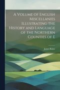 Volume of English Miscellanies Illustrating the History and Language of the Northern Counties of E