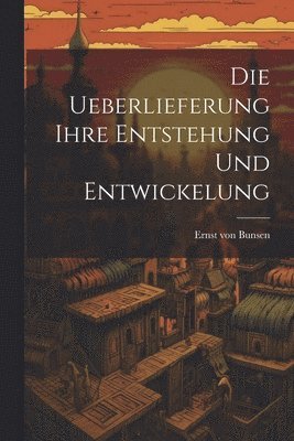 Ernst Von Bunsen - Die Ueberlieferung Ihre Entstehung und Entwickelung, Häftad