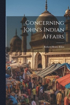 Robert Henry Elliot - Concerning John's Indian Affairs, Häftad. Tillgänglighet: Lägg i varukorg