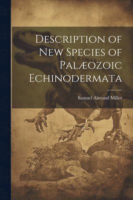 Samuel Almond Miller - Description of New Species of Palæozoic Echinodermata, Häftad. Tillgänglighet: Lägg i varukorg
