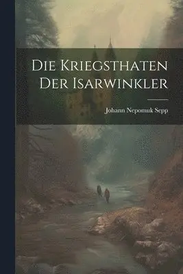 Johann Nepomuk Sepp - Die Kriegsthaten der Isarwinkler, Häftad. Tillgänglighet: Lägg i varukorg