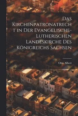 Das Kirchenpatronatrecht in der Evangelische-Lutherischen Landeskirche des Königreichs Sachsen