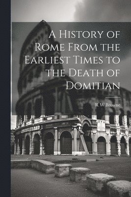R W Browne - History of Rome From the Earliest Times to the Death of Domitian, Häftad