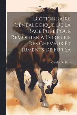 Charles Du Hays - Dictionnaire Généalogique de la Race Pure Pour Remonter à L'origine des Chevaux et Juments de pur Sa, Häftad. Tillgänglighet: Lägg i varukorg