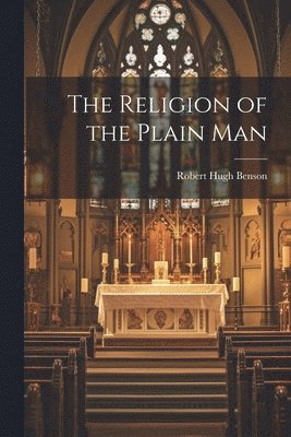 Benson Robert Hugh - Religion of the Plain Man, Häftad