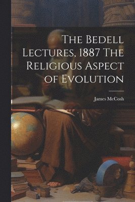 James McCosh - Bedell Lectures, 1887 The Religious Aspect of Evolution, Häftad