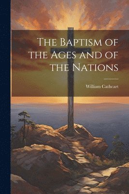 William Cathcart - Baptism of the Ages and of the Nations, Häftad