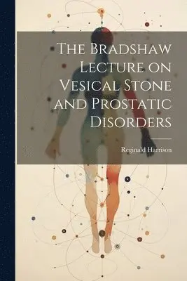 Reginald Harrison - Bradshaw Lecture on Vesical Stone and Prostatic Disorders, Häftad. Tillgänglighet: Lägg i varukorg