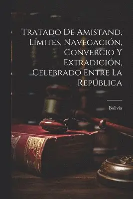 Bolivia - Tratado de Amistand, Límites, Navegación, Convercio y Extradición, Celebrado Entre la República, Häftad. Tillgänglighet: Lägg i varukorg