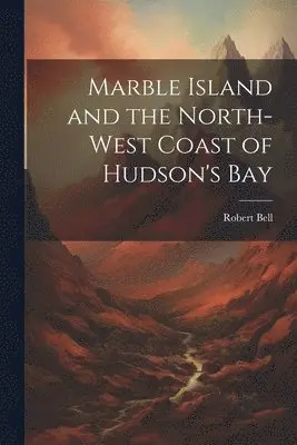 Bell Robert - Marble Island and the North-west Coast of Hudson's Bay, Häftad. Tillgänglighet: Lägg i varukorg