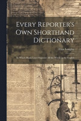 Elias Longley - Every Reporter's Own Shorthand Dictionary, Häftad. Tillgänglighet: Lägg i varukorg