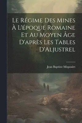 Jean Baptiste Mispoulet - Le Régime des Mines à L'époque Romaine et au Moyen âge D'après les Tables D'Aljustrel, Häftad. Tillgänglighet: Lägg i varukorg