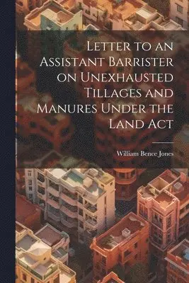 Letter to an Assistant Barrister on Unexhausted Tillages and Manures Under the Land Act