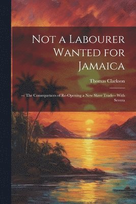 Thomas Clarkson - Not a Labourer Wanted for Jamaica, Häftad