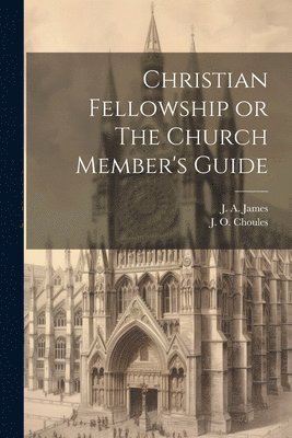 J a James, J O Choules - Christian Fellowship or The Church Member's Guide, Häftad