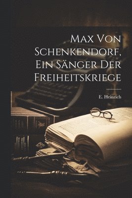 E Heinrich - Max Von Schenkendorf, Ein Sänger der Freiheitskriege, Häftad