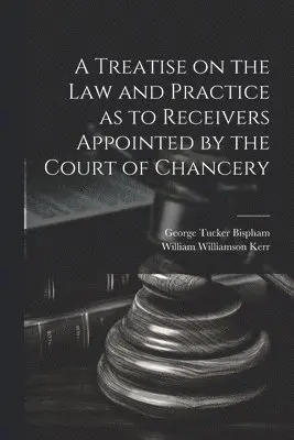 William Williamson Kerr, George Tucker Bispham - Treatise on the Law and Practice as to Receivers Appointed by the Court of Chancery, Häftad. Tillgänglighet: Lägg i varukorg