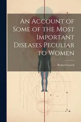 Robert Gooch - Account of Some of the Most Important Diseases Peculiar to Women, Häftad. Tillgänglighet: Lägg i varukorg