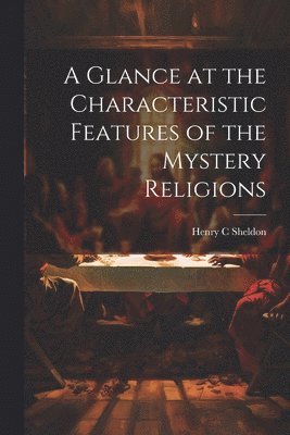 Henry C Sheldon - Glance at the Characteristic Features of the Mystery Religions, Häftad. Tillgänglighet: Lägg i varukorg