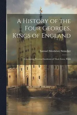 Samuel Mosheim) Smucker - History of the Four Georges, Kings of England; Containing Personal Incidents of Their Lives, Publi, Häftad. Tillgänglighet: Lägg i varukorg