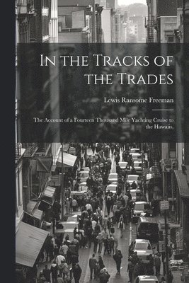 Lewis Ransome Freeman - In the Tracks of the Trades; the Account of a Fourteen Thousand Mile Yachting Cruise to the Hawaiis,, Häftad. Tillgänglighet: Lägg i varukorg