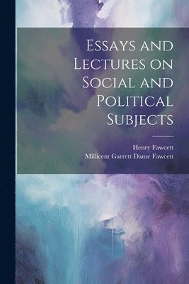 Henry Fawcett, Millicent Garrett Dame Fawcett - Essays and Lectures on Social and Political Subjects, Häftad