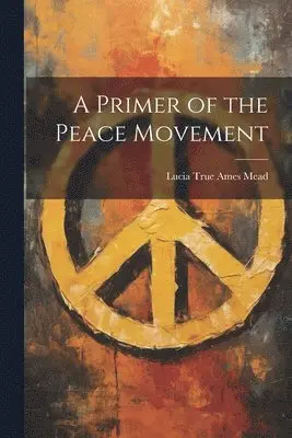 Lucia True Ames Mead - Primer of the Peace Movement, Häftad. Tillgänglighet: Lägg i varukorg