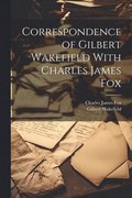 Correspondence of Gilbert Wakefield With Charles James Fox