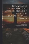 The American Church History Series, Consisting of a Series of Denominational Histories