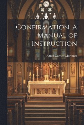 Alfred Garnett Mortimer - Confirmation, A Manual of Instruction, Häftad
