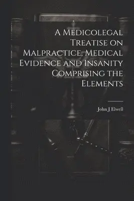 John J Elwell - Medicolegal Treatise on Malpractice, Medical Evidence and Insanity Comprising the Elements, Häftad. Tillgänglighet: Lägg i varukorg
