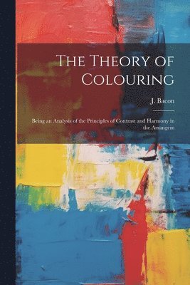 J Bacon - Theory of Colouring; Being an Analysis of the Principles of Contrast and Harmony in the Arrangem, Häftad. Tillgänglighet: Lägg i varukorg