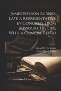 James Nelson Burnes, Late a Representative in Congress From Missouri. His Life, With a Concise Repro