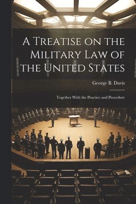 George B Davis - Treatise on the Military Law of the United States, Häftad