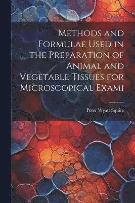 Peter Wyatt Squire - Methods and Formulae Used in the Preparation of Animal and Vegetable Tissues for Microscopical Exami, Häftad. Tillgänglighet: Lägg i varukorg