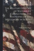 The Military History of Waterbury [Conn.] From the Founding of the Settlement in 1678 to 1891