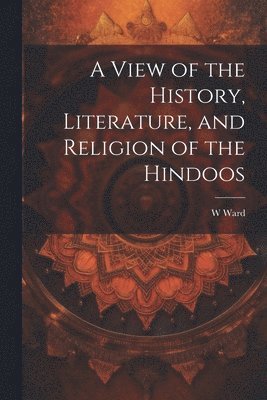 W Ward - View of the History, Literature, and Religion of the Hindoos, Häftad. Tillgänglighet: Lägg i varukorg
