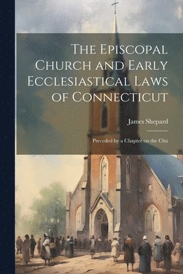 James Shepard - Episcopal Church and Early Ecclesiastical Laws of Connecticut, Häftad. Tillgänglighet: Lägg i varukorg