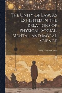 Unity of Law, As Exhibited in the Relations of Physical, Social, Mental, and Moral Science