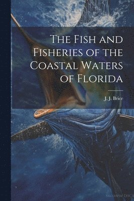 J J Brice - Fish and Fisheries of the Coastal Waters of Florida, Häftad