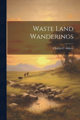 Charles C Abbott - Waste Land Wanderings, Häftad