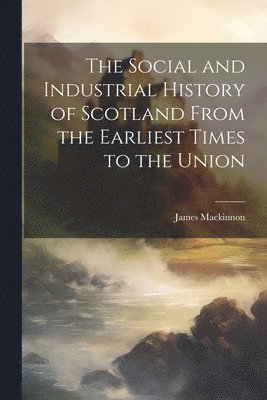 James MacKinnon - Social and Industrial History of Scotland From the Earliest Times to the Union, Häftad